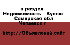  в раздел : Недвижимость » Куплю . Самарская обл.,Чапаевск г.